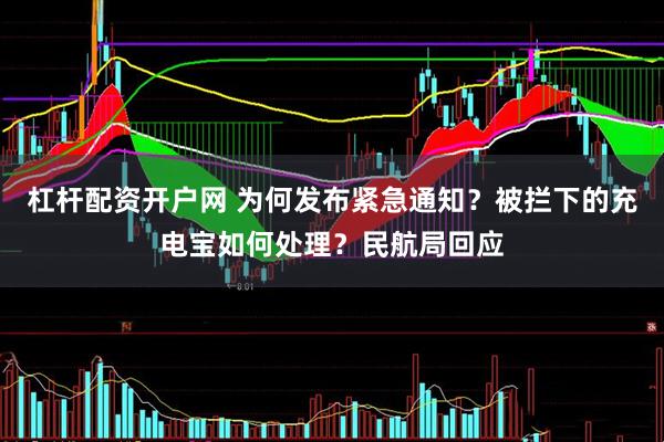 杠杆配资开户网 为何发布紧急通知？被拦下的充电宝如何处理？民航局回应