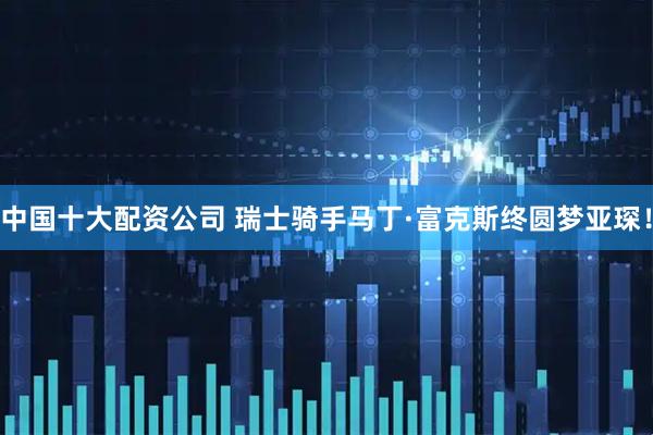 中国十大配资公司 瑞士骑手马丁·富克斯终圆梦亚琛！