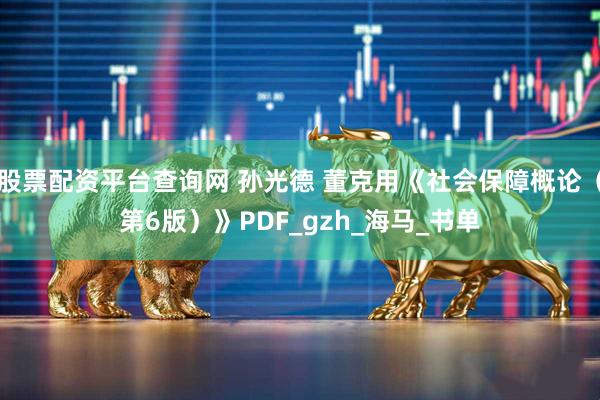 股票配资平台查询网 孙光德 董克用《社会保障概论（第6版）》PDF_gzh_海马_书单