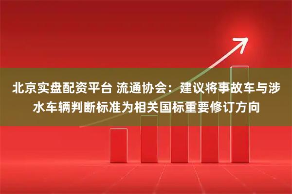 北京实盘配资平台 流通协会：建议将事故车与涉水车辆判断标准为相关国标重要修订方向