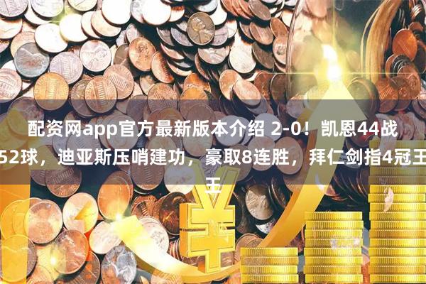 配资网app官方最新版本介绍 2-0！凯恩44战52球，迪亚斯压哨建功，豪取8连胜，拜仁剑指4冠王